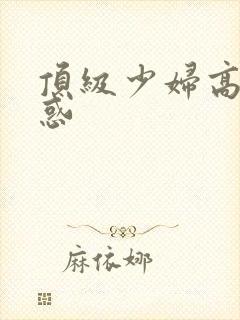 顶级少妇高潮诱惑