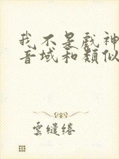 我不是戏神三九音域和类似的小说