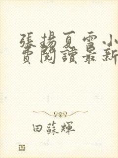 张扬夏雪小说免费阅读最新章节更新时间