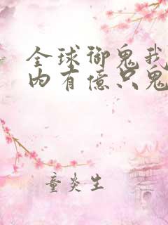 全球御鬼我的体内有亿只鬼完整版