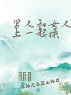 男人和女人在床上一起操