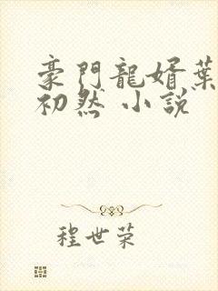 豪门龙婿叶辰萧初然 小说