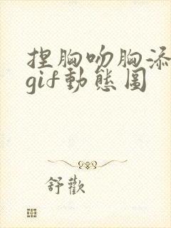 捏胸吻胸添奶头gif动态图