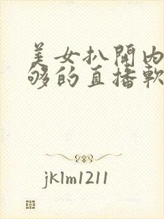美女扒开内看个够的直播软件