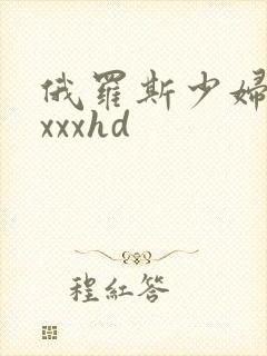 俄罗斯少妇性xxxxhd