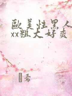 欧美性黑人xxxx粗大好爽