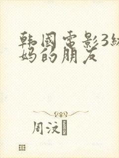 韩国电影3级妈妈的朋友