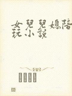 女儿儿媳陪自己玩小说