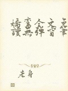 娇鸾全文免费阅读无弹窗笔趣阁