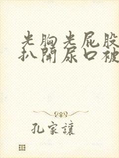 光胸光屁股美女扒开尿口被人操