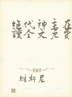 绝代神主在线阅读全文免费