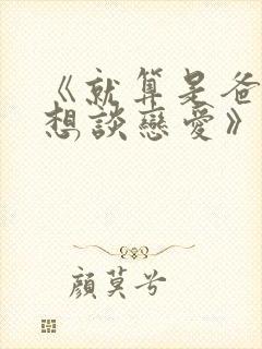 《就算是爸爸也想谈恋爱》