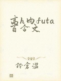 高h肉futa百合文