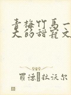 青梅竹马一起长大的甜宠文