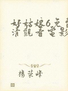 好姑娘6免费高清观看电影在线播放