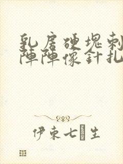 乳房硬块刺痛一阵阵像针扎一样