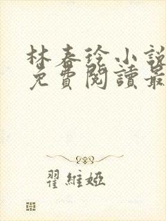 林春玲小说全文免费阅读最新章节儿