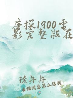 唐探1900电影完整版在线播放高清