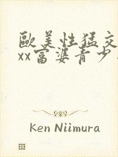 欧美性猛交xxxx富婆青少年