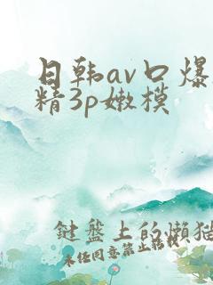 日韩av口爆吞精3p嫩模