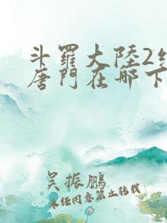 斗罗大陆2绝世唐门在哪下载