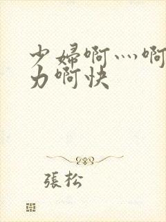 少妇啊灬啊灬用力啊快