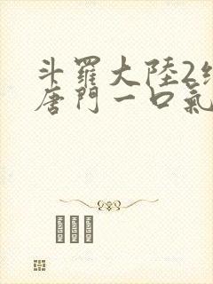 斗罗大陆2绝世唐门一口气看完