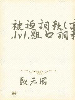 被迫调教(高h,1v1,粗口调教)