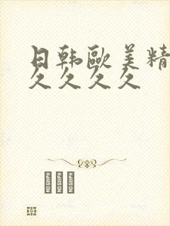 日韩欧美精品久久久久久