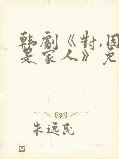 韩剧《对,因为是家人》免费观看