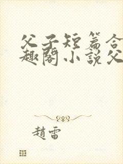 父子短篇合集笔趣阁小说父子短篇高