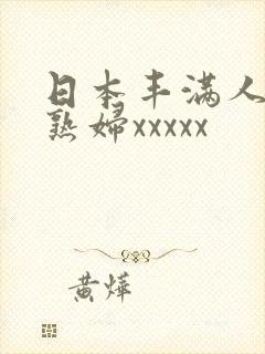日本丰满人妻老熟妇xxxxx