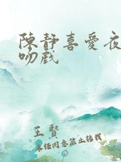 陈静喜爱夜蒲3吻戏