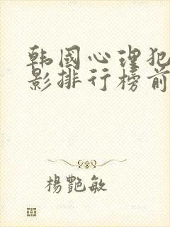 韩国心理犯罪电影排行榜前十名