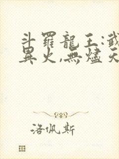 斗罗龙王:武魂异火,无烬天尊免费阅读