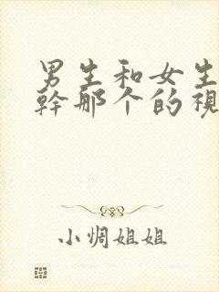 男生和女生一起干那个的视频