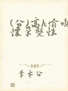 (公)高h偷吃怀孕双性