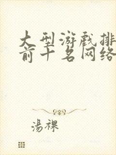 大型游戏排行榜前十名网络游戏