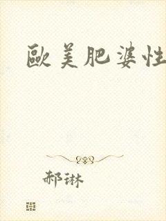 欧美肥婆性猛烈