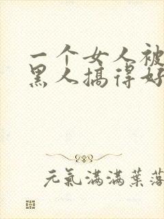 一个女人被五个黑人搞得好舒服啊