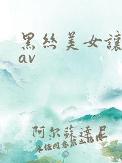 黑丝美女让我操av