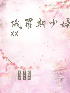 俄罗斯少妇性xxx