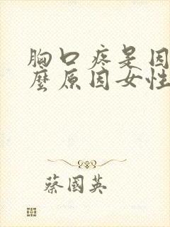 胸口疼是因为什么原因女性