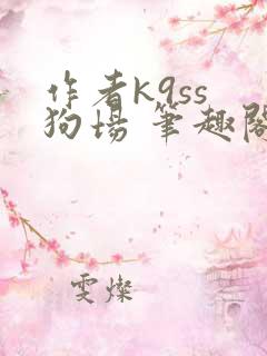 作者k9ss 狗场 笔趣阁