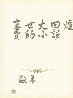 末世大回炉全免费的小说