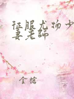 征服尤物少妇人妻老师