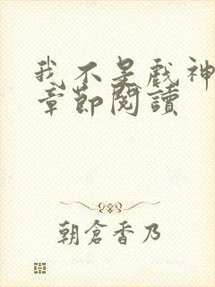 我不是戏神最新章节阅读