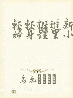 轻轻挺进新婚少妇身体里小说