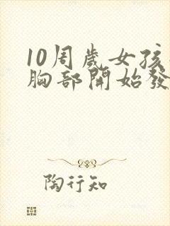 10周岁女孩子胸部开始发育正常吗