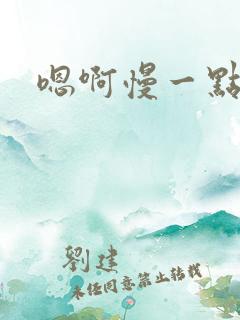 嗯啊慢一点好爽